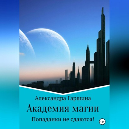 Аудиокнига Александра Игоревна Гаршина - Академия магии. Попаданки не сдаются!