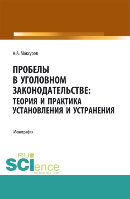 Обложка книги Пробелы в уголовном законодательстве: теория и практика установления и устранения. (Аспирантура, Бакалавриат, Магистратура). Монография., Алексей Анатольевич Максуров