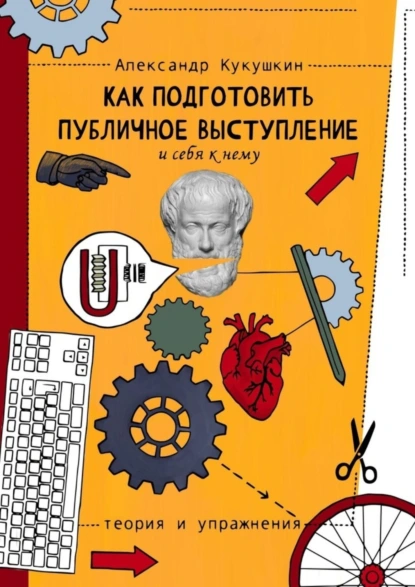 Обложка книги Как подготовить публичное выступление и себя к нему. Теория и упражнения, Александр Кукушкин