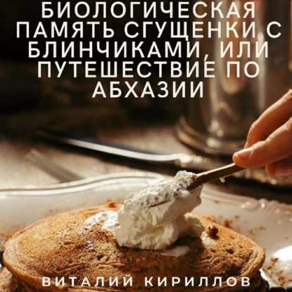 Аудиокнига Биологическая память сгущенки с блинчиками, или Путешествие по Абхазии ISBN 