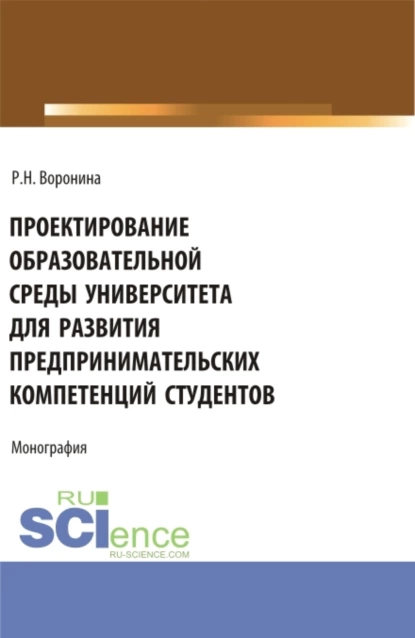 Обложка книги Проектирование образовательной среды университета для развития предпринимательских компетенций студентов. (Аспирантура, Магистратура). Монография., Раиса Николаевна Воронина