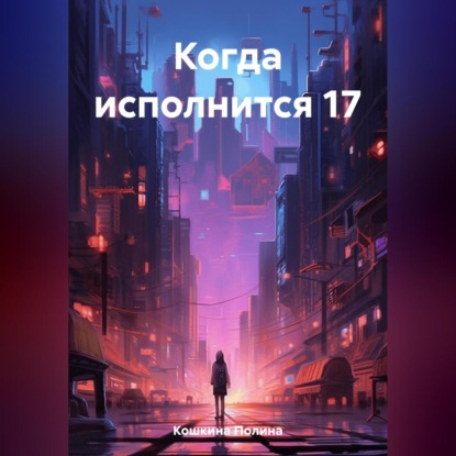 Аудиокнига Полина Кошкина - Когда исполнится 17