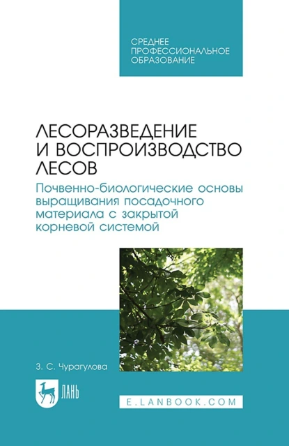 Обложка книги Лесоразведение и воспроизводство лесов. Почвенно-биологические основы выращивания посадочного материала с закрытой корневой системой. Учебное пособие для СПО, З. С. Чурагулова