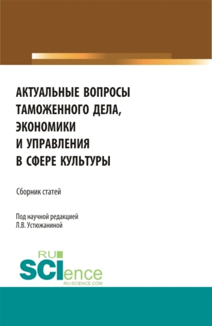 Обложка книги Актуальные вопросы таможенного дела, экономики и управления в сфере культуры. (Аспирантура). Сборник статей., Наталья Юрьевна Круглова