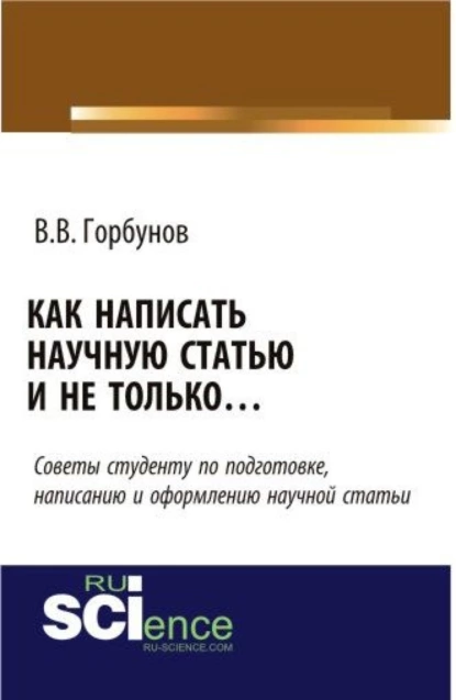 Обложка книги Как написать научную статью и не только …. (Аспирантура, Бакалавриат, Магистратура, Специалитет). Монография., Владимир Викторович Горбунов