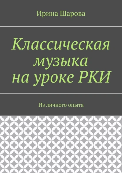 Обложка книги Классическая музыка на уроке РКИ. Из личного опыта, Ирина Шарова