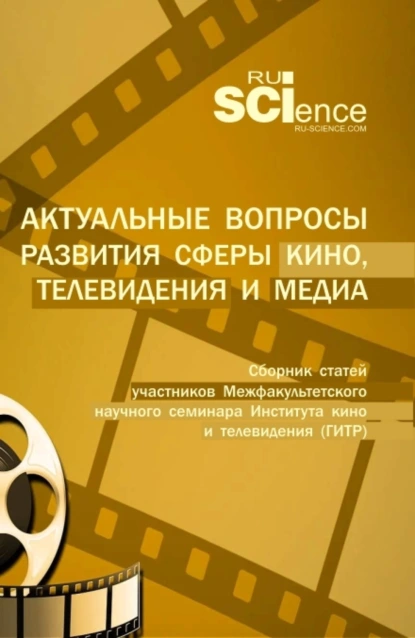 Обложка книги Актуальные вопросы развития сферы кино, телевидения и медиа: сборник статей участников межфакультетского научного семинара Института кино и телевидения (ГИТР). (Специалитет). Сборник статей., Юлия Михайловна Белозерова