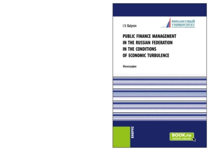 Обложка книги Public Finance Management in the Russian Federation in the Conditions of Economic Turbulence. (Бакалавриат, Магистратура). Монография., Игорь Викторович Балынин