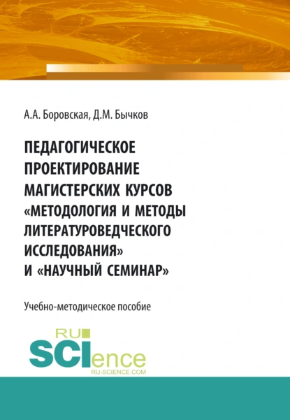 Обложка книги Педагогическое проектирование магистерских курсов Методология и методы литературоведческого исследования и Научный семинар . Бакалавриат. Магистратура. Учебно-методическое пособие, Дмитрий Михайлович Бычков