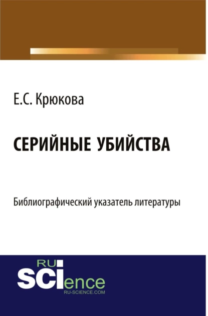 Обложка книги Серийные убийства: библиографический указатель литературы. (Бакалавриат). Справочное издание., Евгения Сергеевна Крюкова