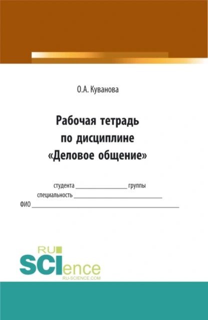 Обложка книги Рабочая тетрадь по дисиплине Деловое общение . (Бакалавриат, Магистратура). Практическое пособие., Ольга Алексеевна Куванова