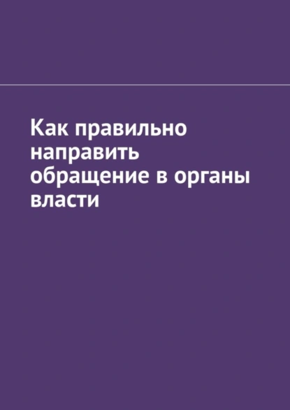 Обложка книги Как правильно направить обращение в органы власти, Антон Анатольевич Шадура