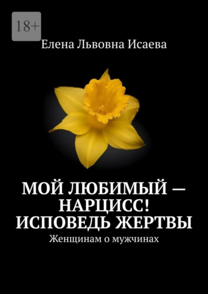 Обложка книги Мой любимый – нарцисс! Исповедь жертвы. Женщинам о мужчинах, Елена Львовна Исаева