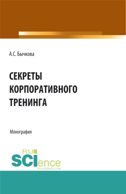 Обложка книги Секреты корпоративного тренинга. (Аспирантура, Бакалавриат, Магистратура, Специалитет). Монография., Анна Сергеевна Бычкова