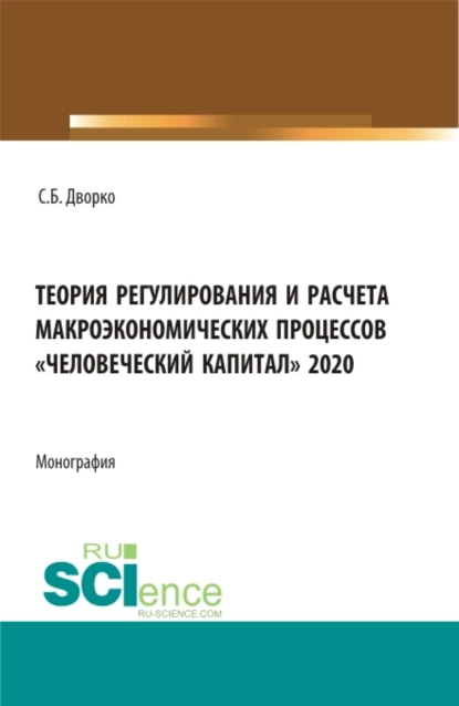 Обложка книги Теория регулирования и расчета макроэкономических процессов Человеческий капитал 2020. (Бакалавриат, Магистратура). Монография., Станислав Борисович Дворко