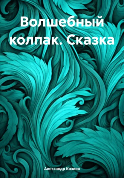 Обложка книги Волшебный колпак. Сказка, Александр Николаевич Козлов