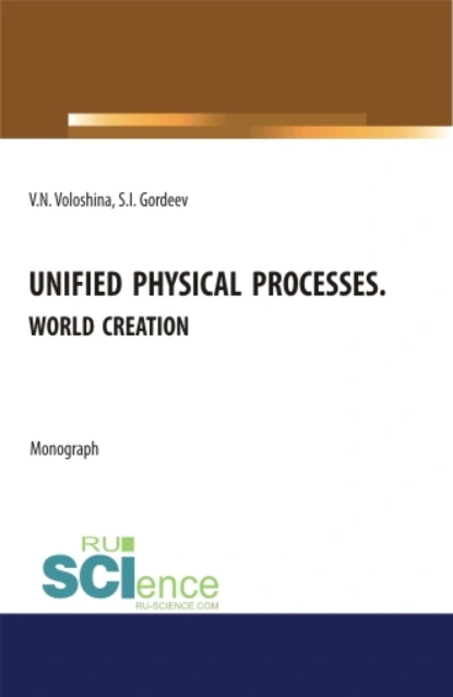 Обложка книги Unified physical processes.World Creation. (Аспирантура, Бакалавриат, Магистратура, Специалитет). Монография., Семен Ильич Гордеев