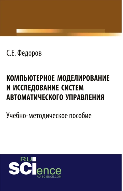 Обложка книги Компьютерное моделирование и исследование систем автоматического управления. (Бакалавриат). Учебно-методическое пособие, Сергей Евгеньевич Федоров