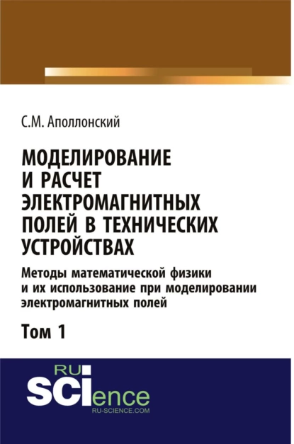 Обложка книги Моделирование и расчёт электромагнитных полей в технических устройствах. Т. I. Методы математической физики и их использование при моделировании электромагнитных полей. (Аспирантура, Бакалавриат, Магистратура). Монография., Станислав Михайлович Аполлонский