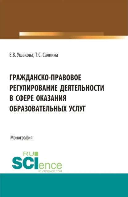 Обложка книги Гражданско-правовое регулирование деятельности в сфере оказания образовательных услуг. (Бакалавриат, Магистратура). Монография., Татьяна Сергеевна Саяпина