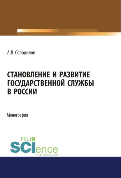 Обложка книги Становление и развитие государственной службы в России. (Аспирантура, Бакалавриат, Магистратура). Монография., Анатолий Васильевич Солодилов