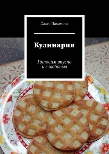 Обложка книги Кулинария. Готовим вкусно и с любовью, Ольга Пахомова