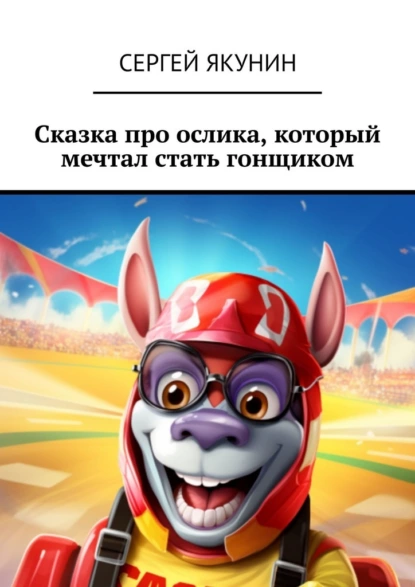Обложка книги Сказка про ослика, который мечтал стать гонщиком, Сергей Якунин