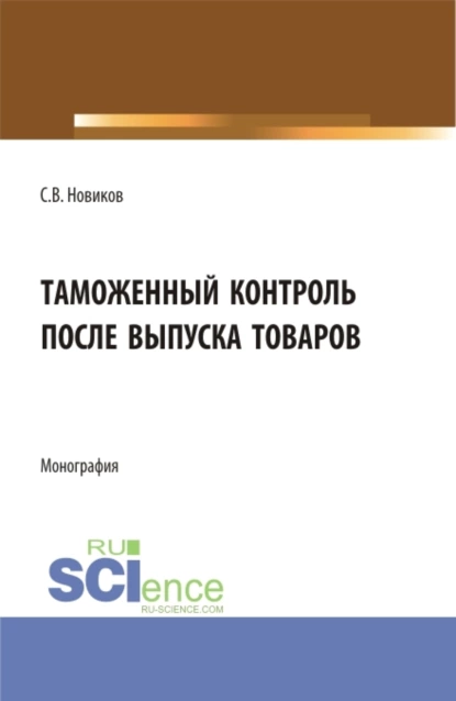 Обложка книги Таможенный контроль после выпуска товаров. (Бакалавриат, Магистратура, Специалитет). Монография., Сергей Владимирович Новиков