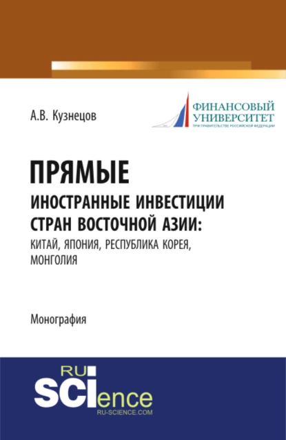 Обложка книги Прямые иностранные инвестиции стран Восточной Азии: Китай, Япония, Республика Корея, Монголия. (Аспирантура, Бакалавриат, Магистратура). Монография., Алексей Владимирович Кузнецов