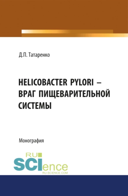 Обложка книги Helicobacter pylori – враг пищеварительной системы. (Адъюнктура, Аспирантура, Бакалавриат, Магистратура, Специалитет). Монография., Дмитрий Павлович Татаренко