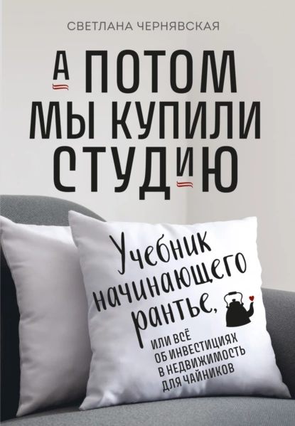 Обложка книги А потом мы купили студию. Учебник начинающего рантье, или Всё об инвестициях в недвижимость для чайников, Светлана Чернявская