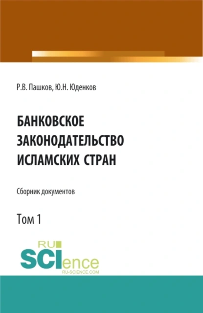 Обложка книги Банковское законодательство исламских стран. Сборник документов. Том 1. (Аспирантура, Бакалавриат, Магистратура). Монография., Юрий Николаевич Юденков