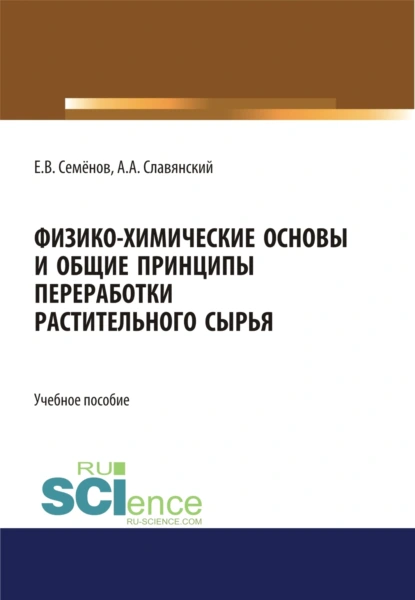 Обложка книги Физико-химические основы и общие принципы переработки растительного сырья. (Бакалавриат, Магистратура). Учебное пособие., Анатолий Анатольевич Славянский