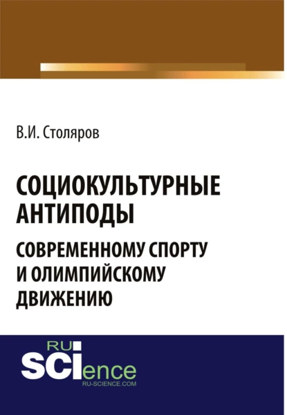 Обложка книги Социокультурные антиподы современному спорту и олимпийскому движению. (Аспирантура, Ассистентура, Бакалавриат). Монография., Владислав Иванович Столяров