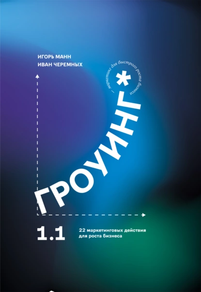 Обложка книги Гроуинг 1.1. 22 маркетинговых действия для роста бизнеса, Игорь Манн