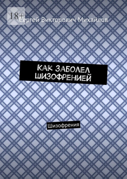 Обложка книги Как заболел шизофренией. Шизофрения, Сергей Викторович Михайлов