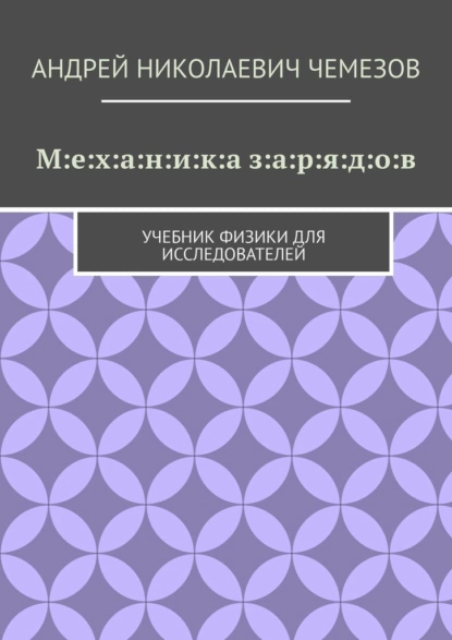 Обложка книги М:е:х:а:н:и:к:а з:а:р:я:д:о:в. Учебник физики для исследователей, Андрей Николаевич Чемезов