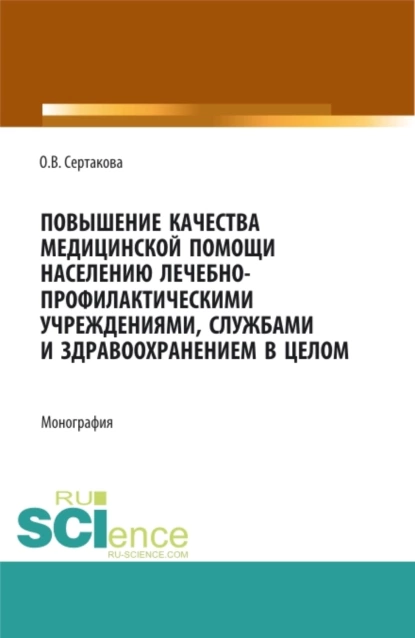 Обложка книги Повышение качества медицинской помощи населению лечебно-профилактическими учреждениями, службами и здравоохранением в целом. (Аспирантура, Бакалавриат, Магистратура, Ординатура). Монография., Оксана Владимировна Сертакова