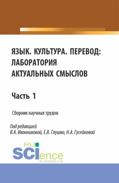 Обложка книги Язык. Культура.Перевод: лаборатория актуальных смыслов. Часть 1. (Аспирантура, Бакалавриат, Магистратура). Сборник статей., Валентина Александровна Иконникова