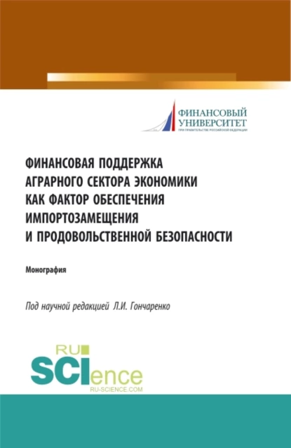 Обложка книги Финансовая поддержка аграрного сектора экономики как фактор обеспечения импортозамещения и продовольственной безопасности. (Аспирантура, Бакалавриат, Магистратура). Монография., Любовь Ивановна Гончаренко