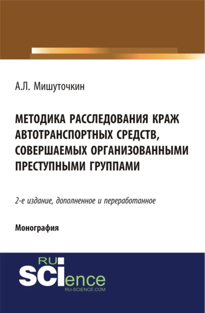 Обложка книги Методика расследования краж автотранспортных средств, совершаемых организованными преступными группами. (Адъюнктура, Аспирантура, Бакалавриат, Магистратура). Монография., Александр Леонидович Мишуточкин