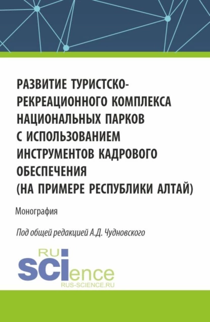 Обложка книги Развитие туристско-рекреационного комплекса национальных парков с использованием инструментов кадрового обеспечения (на примере Республики Алтай). (Бакалавриат, Магистратура). Монография., Алексей Данилович Чудновский