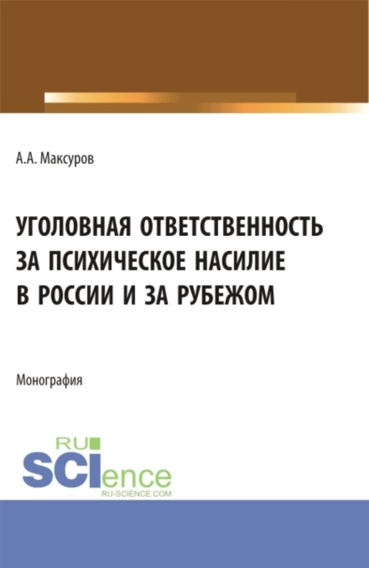 Обложка книги Уголовная ответственность за психическое насилие в России и за рубежом. (Аспирантура, Бакалавриат, Магистратура). Монография., Алексей Анатольевич Максуров