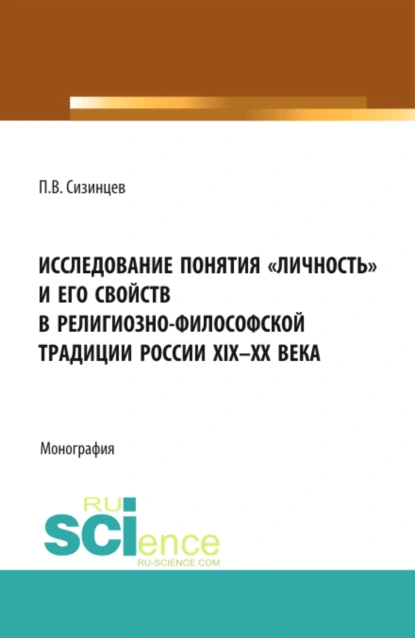 Обложка книги Исследование понятия личность и его свойств в религиозно- философской традиции России XIX-ХХ века. (Аспирантура, Бакалавриат, Магистратура). Монография., Павел Васильевич Сизинцев