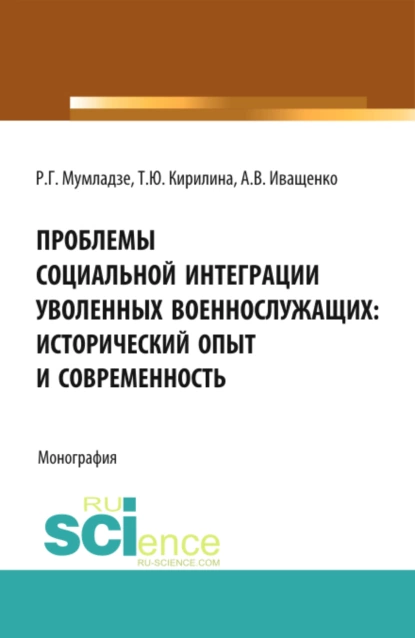 Обложка книги Проблемы социальной интеграции уволенных военнослужащих: исторический опыт и современность. (Адъюнктура, Аспирантура, Бакалавриат, Магистратура, Специалитет). Монография., Роман Георгиевич Мумладзе