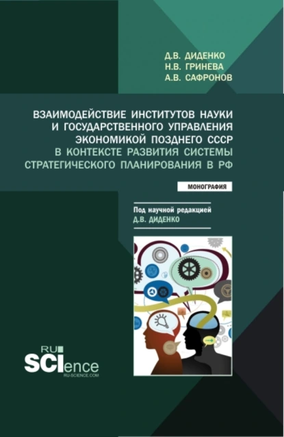 Обложка книги Взаимодействие институтов науки и государственного управления экономикой позднего СССР в контексте развития системы стратегического планирования в РФ. (Аспирантура, Бакалавриат, Магистратура). Монография., Наталья Владимировна Гринева