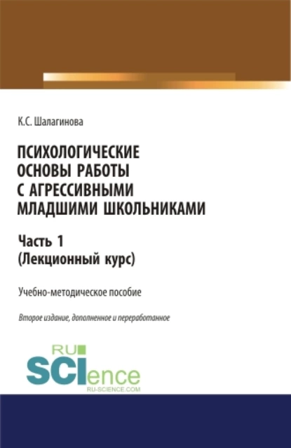 Обложка книги Психологические основы работы с агрессивными младшими школьниками. Часть 1. (лекционный курс). (Аспирантура, Бакалавриат, Магистратура). Учебно-методическое пособие., Ксения Сергеевна Шалагинова