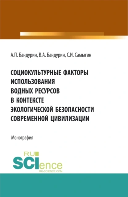 Обложка книги Социокультурные факторы использования водных ресурсов в контексте экологической безопасности современной цивилизации. (Аспирантура, Бакалавриат). Монография., Сергей Иванович Самыгин