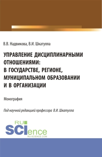 Обложка книги Управление дисциплинарными отношениями: в государстве, регионе, муниципальном образовании и в организации. (Аспирантура, Бакалавриат, Магистратура). Учебник., Владимир Иванович Шкатулла