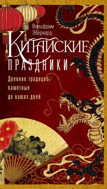 Обложка книги Китайские праздники. Древние традиции, памятные до наших дней, Вольфрам Эберхард